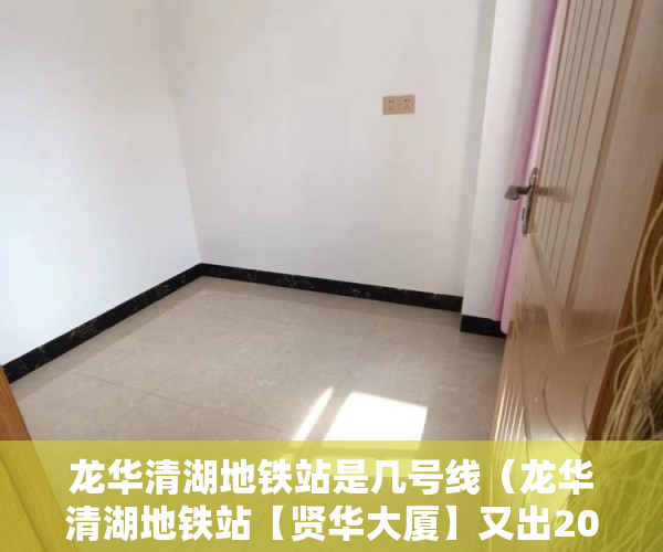 龙华清湖地铁站是几号线（龙华清湖地铁站【贤华大厦】又出20套左右 ）小产权怎么落户，