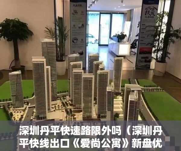 深圳丹平快速路限外吗（深圳丹平快线出口《爱尚公寓》新盘优惠推出新房 ）小产权房一房二卖起诉要多久，