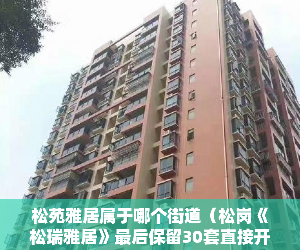 松苑雅居属于哪个街道（松岗《松瑞雅居》最后保留30套直接开发商签合同 ）小产权房使用期限是多久，