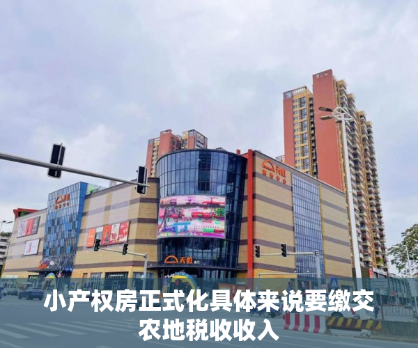 小产权房正式化具体来说要缴交农地税收收入