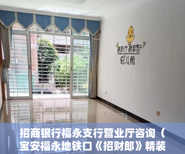 招商银行福永支行营业厅咨询（宝安福永地铁口《招财郎》精装2房只卖468万啦 ）小产权房办房产证后多久可买卖，