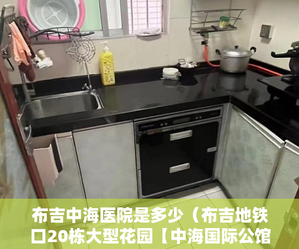 布吉中海医院是多少（布吉地铁口20栋大型花园【中海国际公馆】全新精装现房交 ）买小产权房住多久属于自己的，
