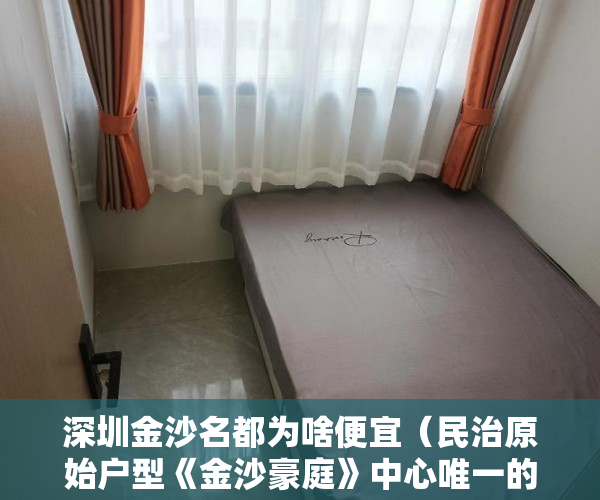 深圳金沙名都为啥便宜（民治原始户型《金沙豪庭》中心唯一的新房 ）深圳小产权房住多久，