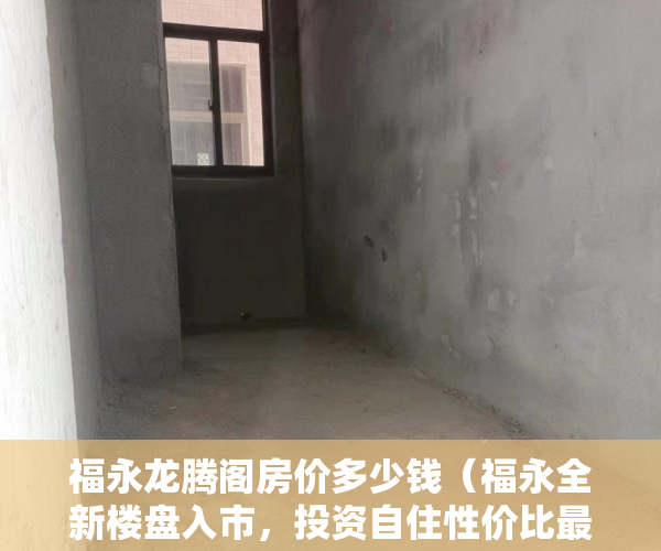 福永龙腾阁房价多少钱（福永全新楼盘入市，投资自住性价比最高楼盘《腾龙名苑》 ）小产权房资料律师会保留多久，