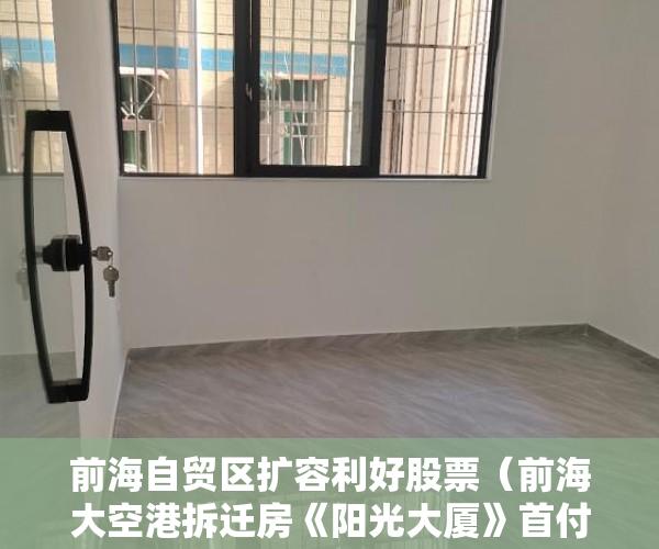 前海自贸区扩容利好股票（前海大空港拆迁房《阳光大厦》首付0元分期6年月供5600 ）小产权房多久年才拆，
