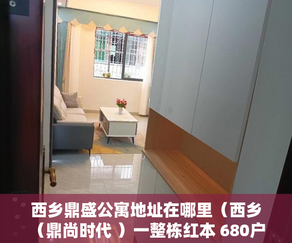 西乡鼎盛公寓地址在哪里（西乡（鼎尚时代 ）一整栋红本 680户  等你 ）安置房小产权可以住多久，