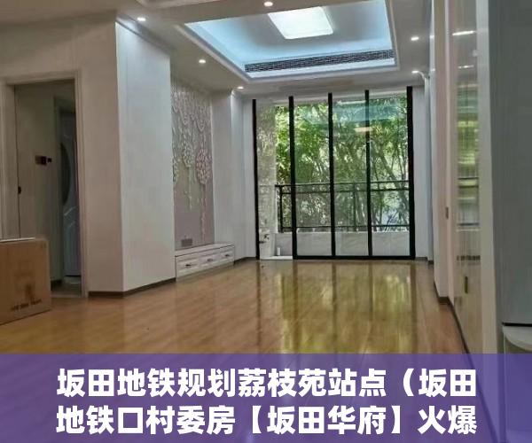 坂田地铁规划荔枝苑站点（坂田地铁口村委房【坂田华府】火爆来袭，闪亮登场！ ）小产权房住多久变成自己的，