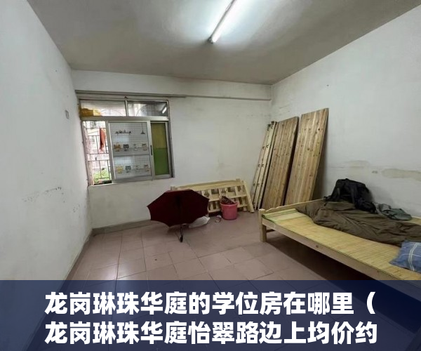 龙岗琳珠华庭的学位房在哪里（龙岗琳珠华庭怡翠路边上均价约33000元平方米 ）深圳小产权多久可以卖，