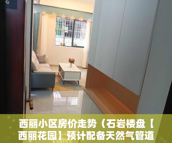 西丽小区房价走势（石岩楼盘【西丽花园】预计配备天然气管道 ）买了小产权房能住多久，