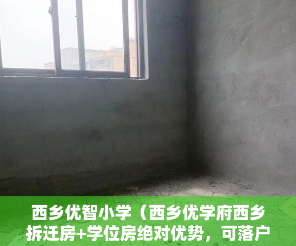 西乡优智小学（西乡优学府西乡拆迁房+学位房绝对优势，可落户可上学 ）小产权房子多久，