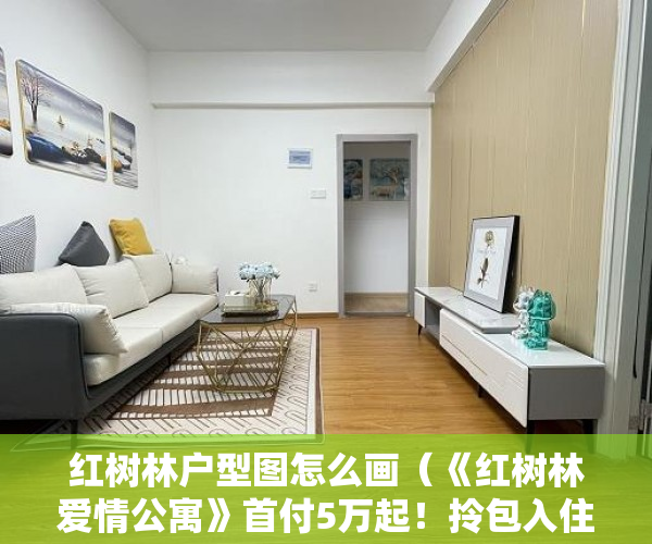 红树林户型图怎么画（《红树林爱情公寓》首付5万起！拎包入住，精装修 ）东莞小产权房屋怎么办，