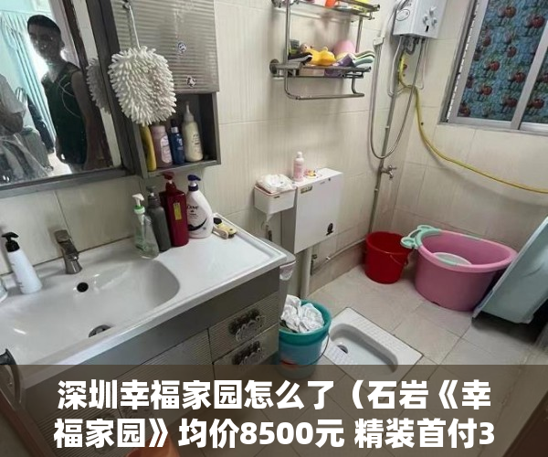 深圳幸福家园怎么了（石岩《幸福家园》均价8500元 精装首付3成 2分钟上南光高 ）小产权房多久会漏雨，