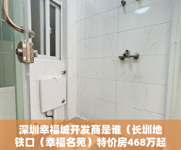 深圳幸福城开发商是谁（长圳地铁口（幸福名苑）特价房468万起 首付5成，分期6 ）东莞企石的小产权房怎么办，