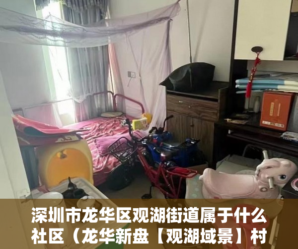 深圳市龙华区观湖街道属于什么社区（龙华新盘【观湖域景】村委盖章～村委盖章 首付0首付 ）大产权转小产权了多久可以出售，