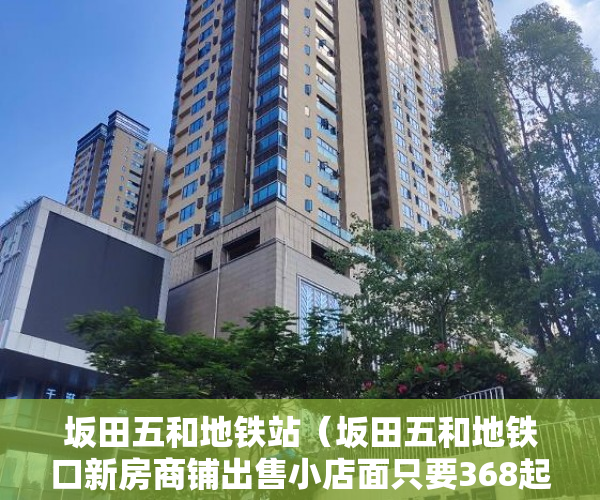 坂田五和地铁站（坂田五和地铁口新房商铺出售小店面只要368起 ）已经建成了小产权房怎么办，