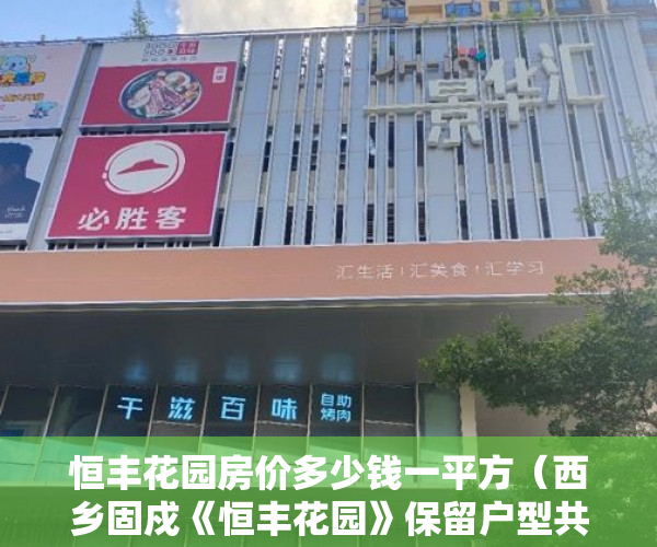 恒丰花园房价多少钱一平方（西乡固戍《恒丰花园》保留户型共88套全部推出，发绿本！ ）小产权房过户怎么公证，