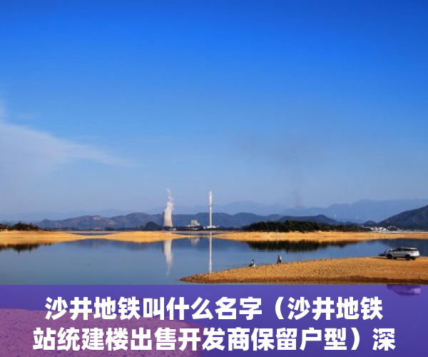 沙井地铁叫什么名字（沙井地铁站统建楼出售开发商保留户型）深圳小产权房多久能出售，