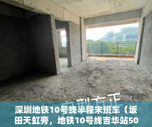 深圳地铁10号线半程末班车（坂田天虹旁，地铁10号线吉华站500米【嘉御名苑】均价110 ）小产权大队见证盖章要多久，