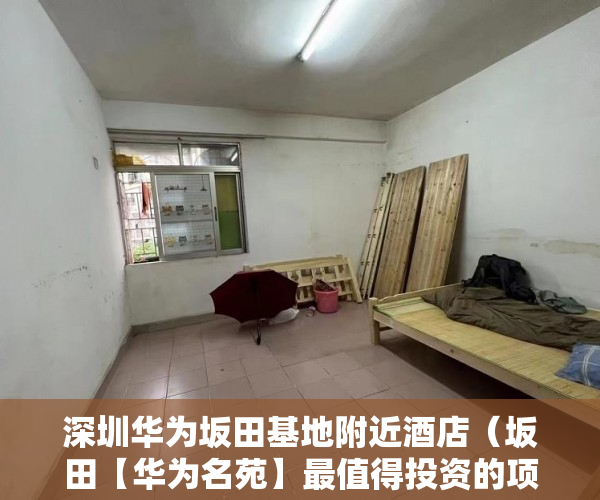 深圳华为坂田基地附近酒店（坂田【华为名苑】最值得投资的项目）小产权房子多久，