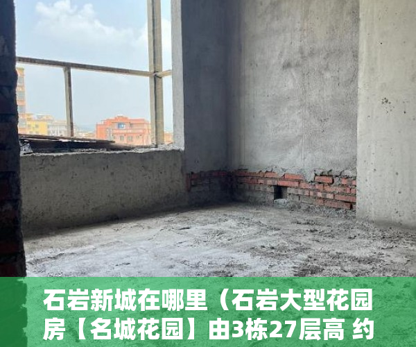 石岩新城在哪里（石岩大型花园房【名城花园】由3栋27层高 约600户，空中 ）小产权房屋买卖合同有效期是多久，