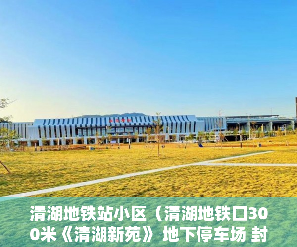 清湖地铁站小区（清湖地铁口300米《清湖新苑》 地下停车场 封闭式物业管 ）小产权需供多久，