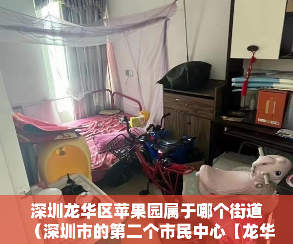 深圳龙华区苹果园属于哪个街道（深圳市的第二个市民中心【龙华中心●小苹果2期】 ）大产权办下来后多久能办小产权，