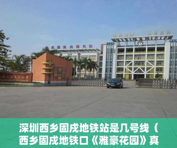 深圳西乡固戍地铁站是几号线（西乡固戍地铁口《雅豪花园》真正的地铁口物业328万起 ）住建局怎么查小产权，