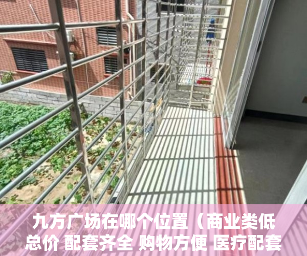 九方广场在哪个位置（商业类低总价 配套齐全 购物方便 医疗配套九方广场 ）于辛庄小产权怎么处理，