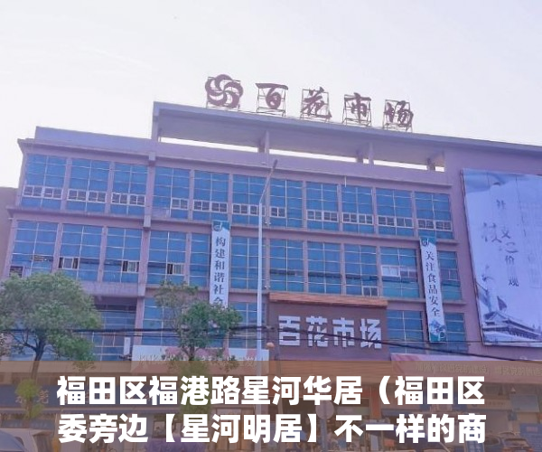 福田区福港路星河华居（福田区委旁边【星河明居】不一样的商品房 ）小产权房怎么交易，