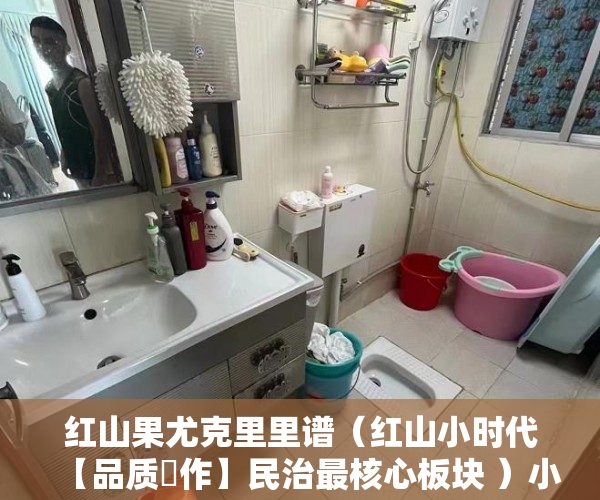 红山果尤克里里谱（红山小时代【品质製作】民治最核心板块 ）小产权房多久能交易，