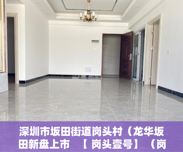 深圳市坂田街道岗头村（龙华坂田新盘上市   【 岗头壹号】 （岗头-华为）双地铁 ）大产权出来小产权多久办出来，