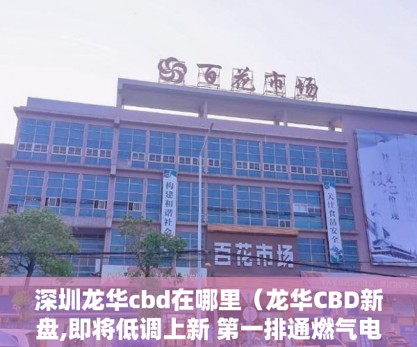 深圳龙华cbd在哪里（龙华CBD新盘,即将低调上新 第一排通燃气电梯现房 大 ）小产权转大产权多久可以下来，