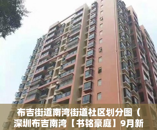 布吉街道南湾街道社区划分图（深圳布吉南湾【书铭豪庭】9月新盘出售17号线旁 ）小产权期限多久，