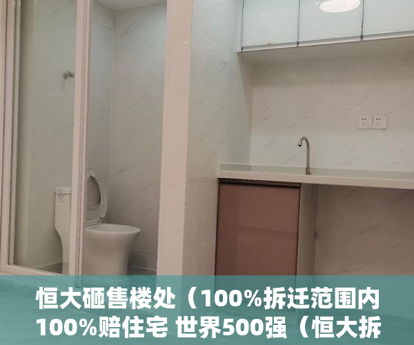 恒大砸售楼处（100%拆迁范围内100%赔住宅 世界500强（恒大拆迁房）盛大 ）深圳小产权房学位锁定多久解锁，