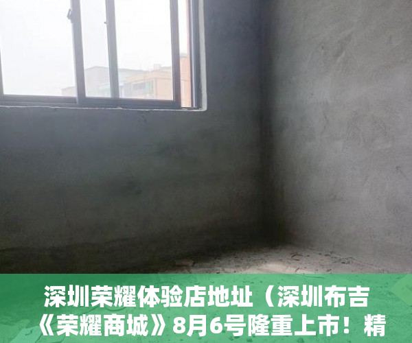 深圳荣耀体验店地址（深圳布吉《荣耀商城》8月6号隆重上市！精装送全屋家私电 ）小产权房屋保修期多久，