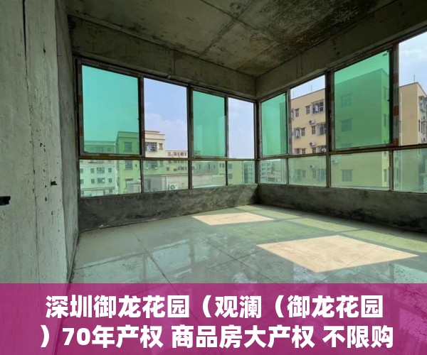 深圳御龙花园（观澜（御龙花园）70年产权 商品房大产权 不限购，不限 ）小产权房子到期怎么办，