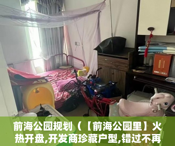 前海公园规划（【前海公园里】火热开盘,开发商珍藏户型,错过不再有 ）小产权房分期能分多久，