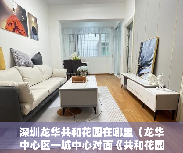 深圳龙华共和花园在哪里（龙华中心区一城中心对面《共和花园》98平3房2厅1卫实收8 ）买了小产权房怎么申请公租房，