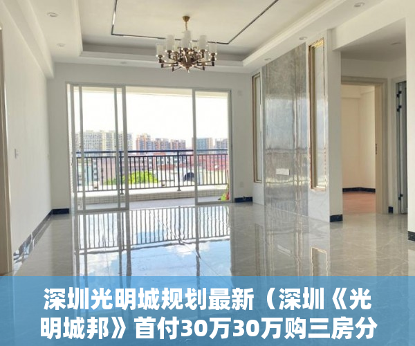 深圳光明城规划最新（深圳《光明城邦》首付30万30万购三房分期10年，6栋花园 ）小产权房可以用多久，