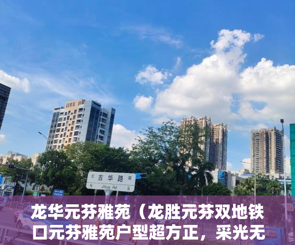 龙华元芬雅苑（龙胜元芬双地铁口元芬雅苑户型超方正，采光无敌 ）淮安小产权房建材城怎么样，