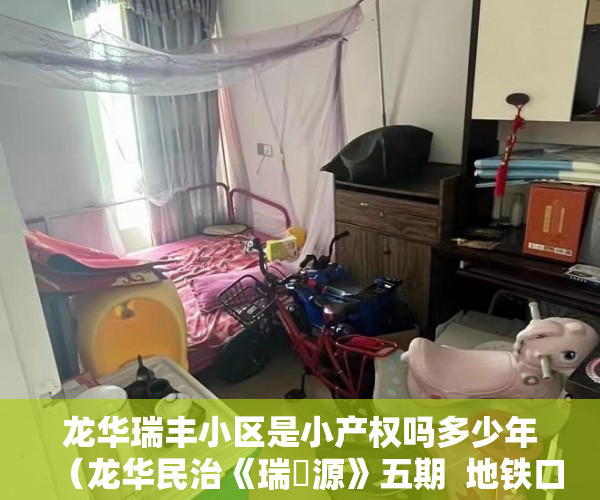 龙华瑞丰小区是小产权吗多少年（龙华民治《瑞豐源》五期  地铁口优越盘9月8日盛大开盘 ）小产权房合同丢失怎么补，