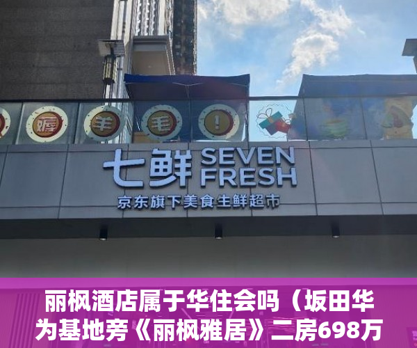 丽枫酒店属于华住会吗（坂田华为基地旁《丽枫雅居》二房698万）二手房7楼小产权怎么处理，