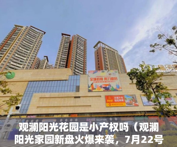 观澜阳光花园是小产权吗（观澜阳光家园新盘火爆来袭，7月22号正式开盘！ ）拆迁小产权房多久能卖，