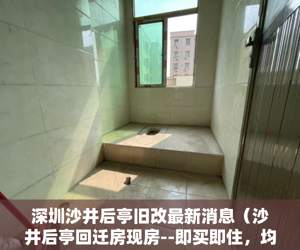 深圳沙井后亭旧改最新消息（沙井后亭回迁房现房--即买即住，均价38000元，稀缺资源 ）小产权房怎么抵押，
