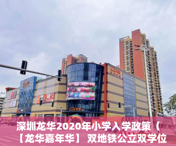 深圳龙华2020年小学入学政策（【龙华嘉年华】 双地铁公立双学位房可落户原装户型超级 ）镇上有小产权房卖了后悔怎么办，