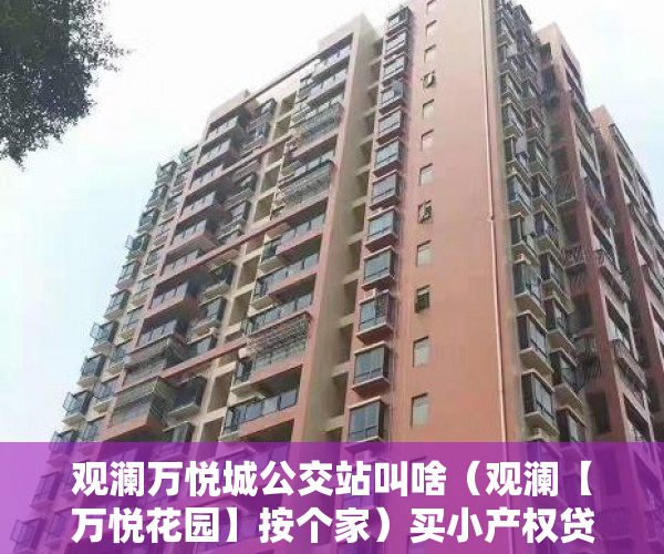 观澜万悦城公交站叫啥（观澜【万悦花园】按个家）买小产权贷款审核多久，