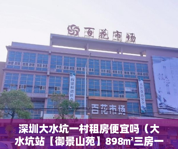 深圳大水坑一村租房便宜吗（大水坑站【御景山苑】898㎡三房一厅一卫 ）小产权怎么交易，