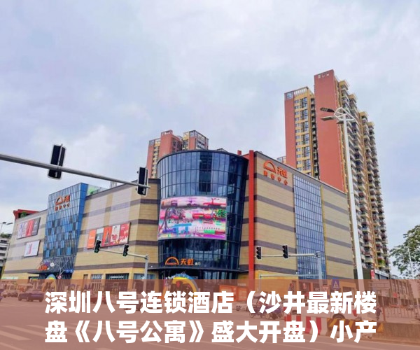深圳八号连锁酒店（沙井最新楼盘《八号公寓》盛大开盘）小产权没拆的住多久成危楼，