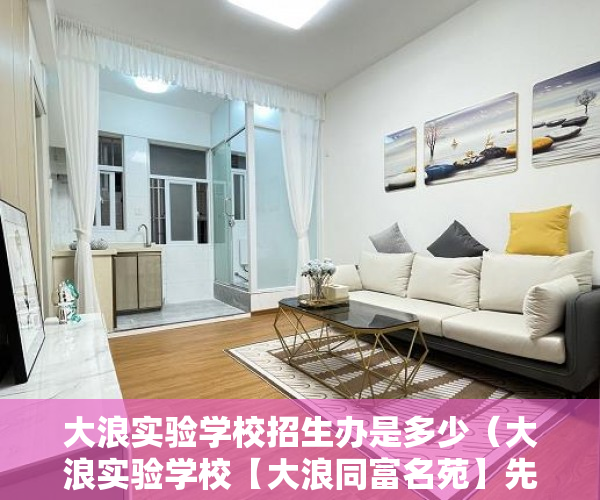 大浪实验学校招生办是多少（大浪实验学校【大浪同富名苑】先期内部认购 ）小产权房付款后多久可以交房，