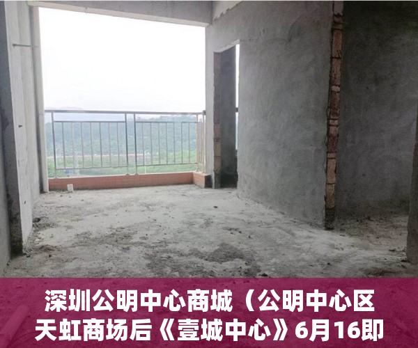 深圳公明中心商城（公明中心区天虹商场后《壹城中心》6月16即将盛大开盘 原 ）小产权租赁房拆迁怎么补偿，